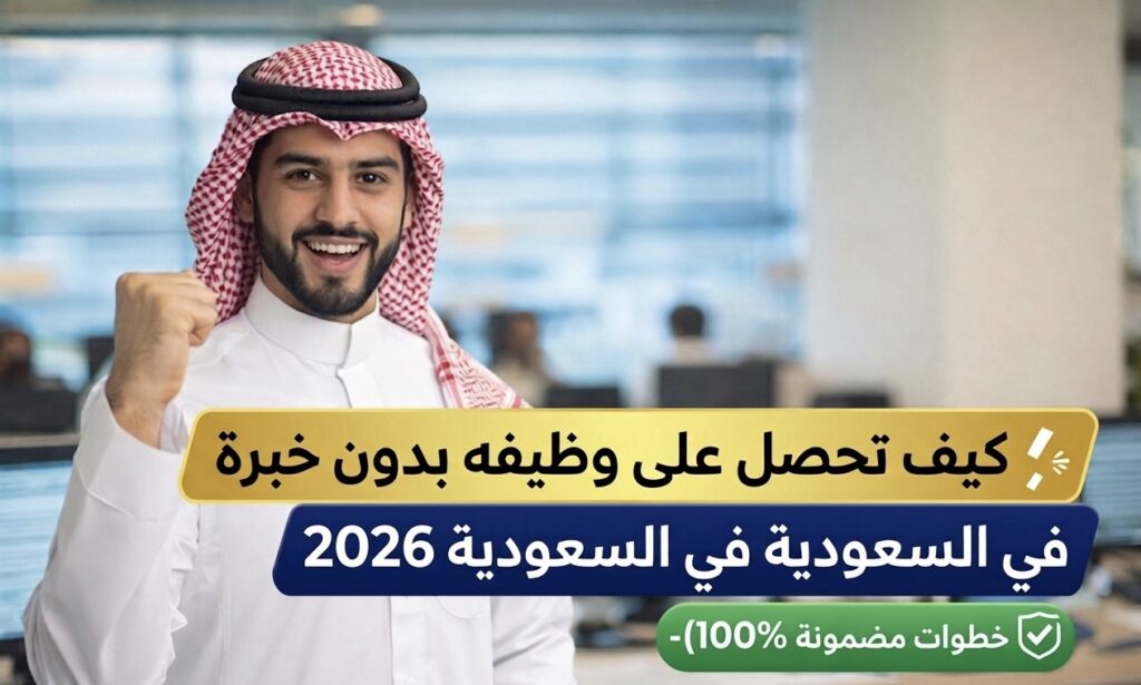 كيف تحصل على وظيفة بدون خبرة في السعودية 2026 (خطوات مضمونة 100%)