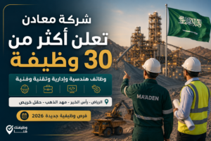 شركة معادن تعلن أكثر من 30 وظيفة هندسية وإدارية وتقنية وفنية في السعودية